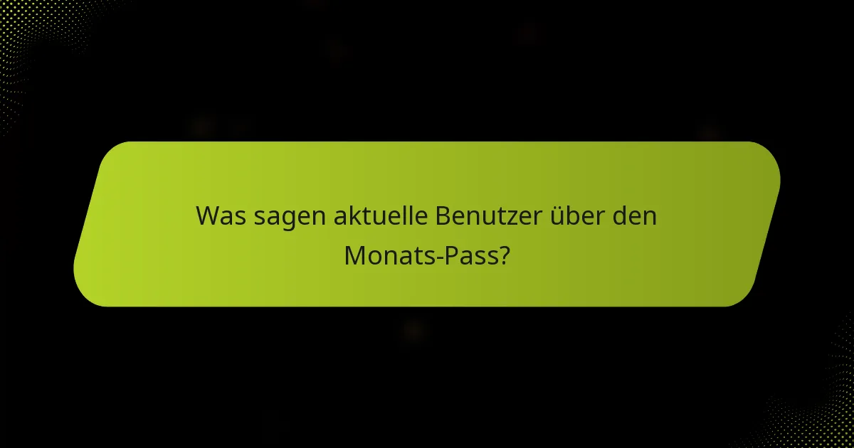 Was sagen aktuelle Benutzer über den Monats-Pass?