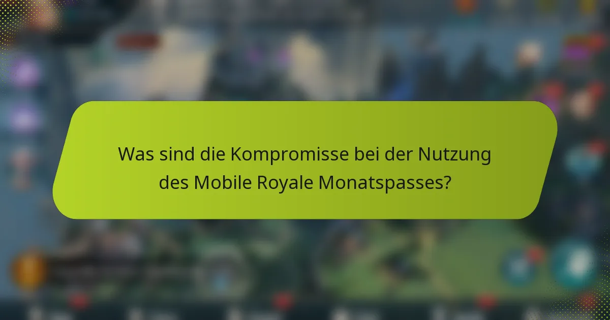 Was sind die Kompromisse bei der Nutzung des Mobile Royale Monatspasses?