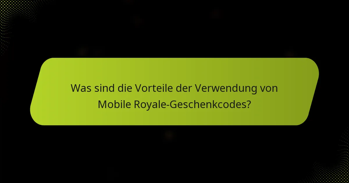 Was sind die Vorteile der Verwendung von Mobile Royale-Geschenkcodes?
