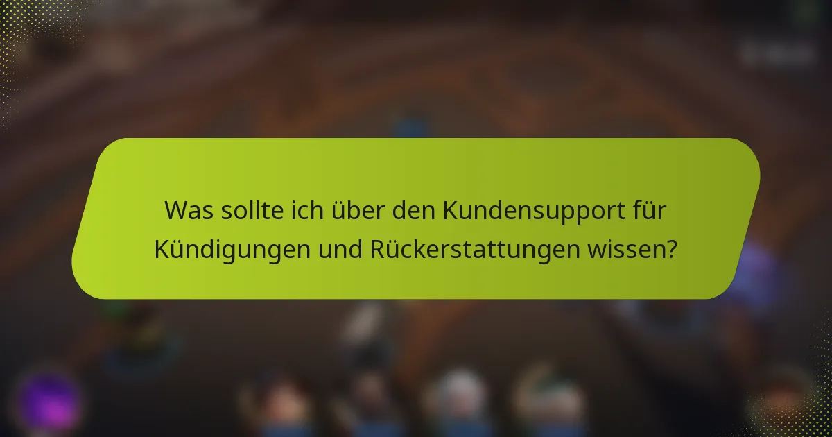 Was sollte ich über den Kundensupport für Kündigungen und Rückerstattungen wissen?