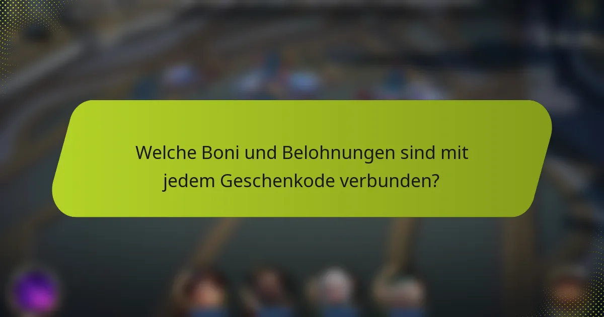 Welche Boni und Belohnungen sind mit jedem Geschenkode verbunden?