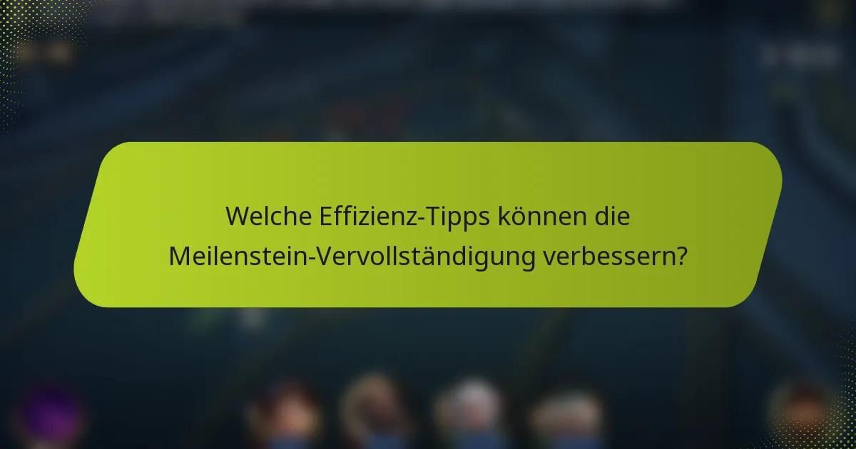 Welche Effizienz-Tipps können die Meilenstein-Vervollständigung verbessern?