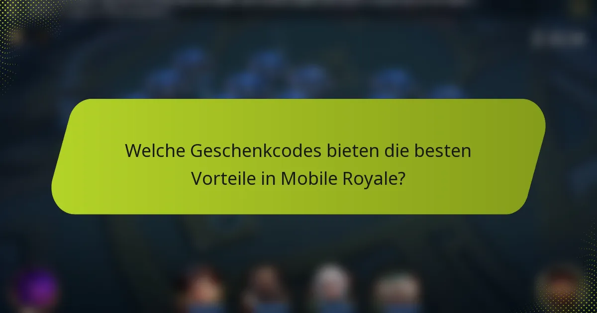 Welche Geschenkcodes bieten die besten Vorteile in Mobile Royale?