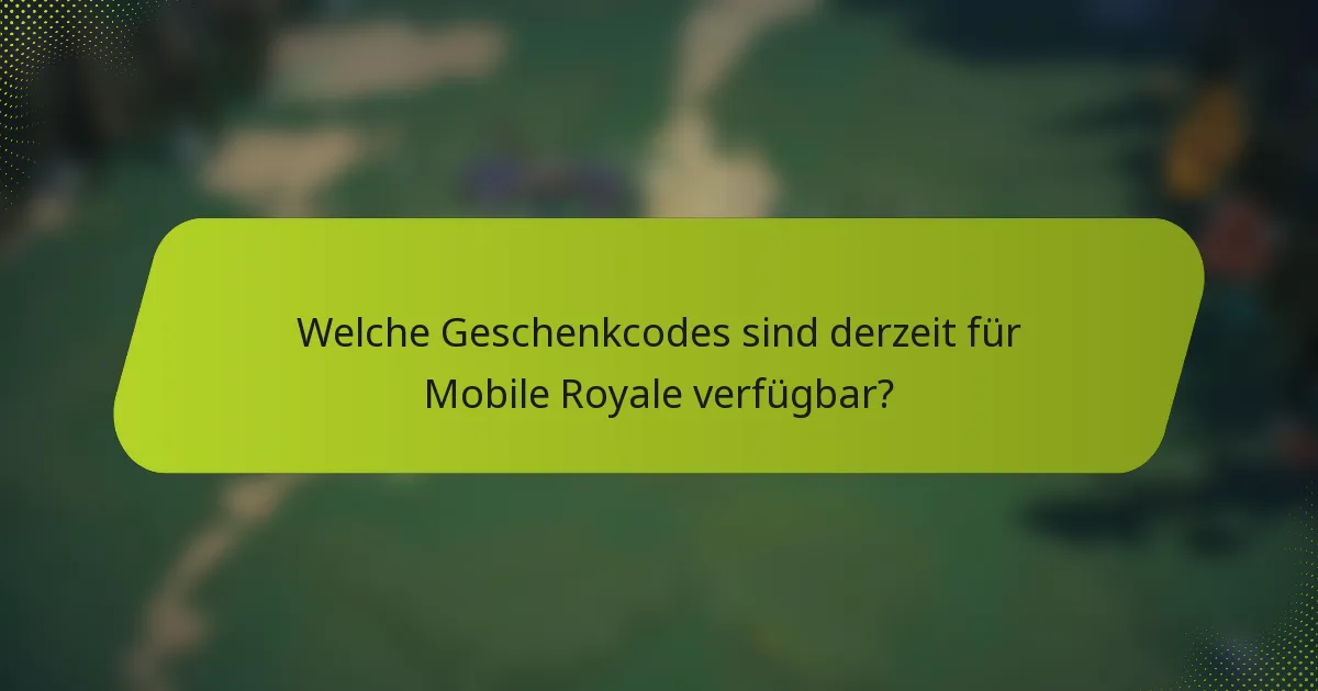 Welche Geschenkcodes sind derzeit für Mobile Royale verfügbar?