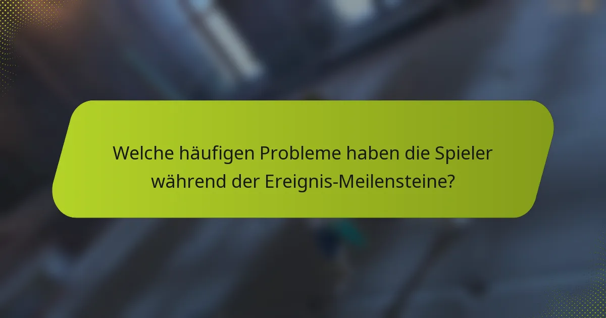 Welche häufigen Probleme haben die Spieler während der Ereignis-Meilensteine?