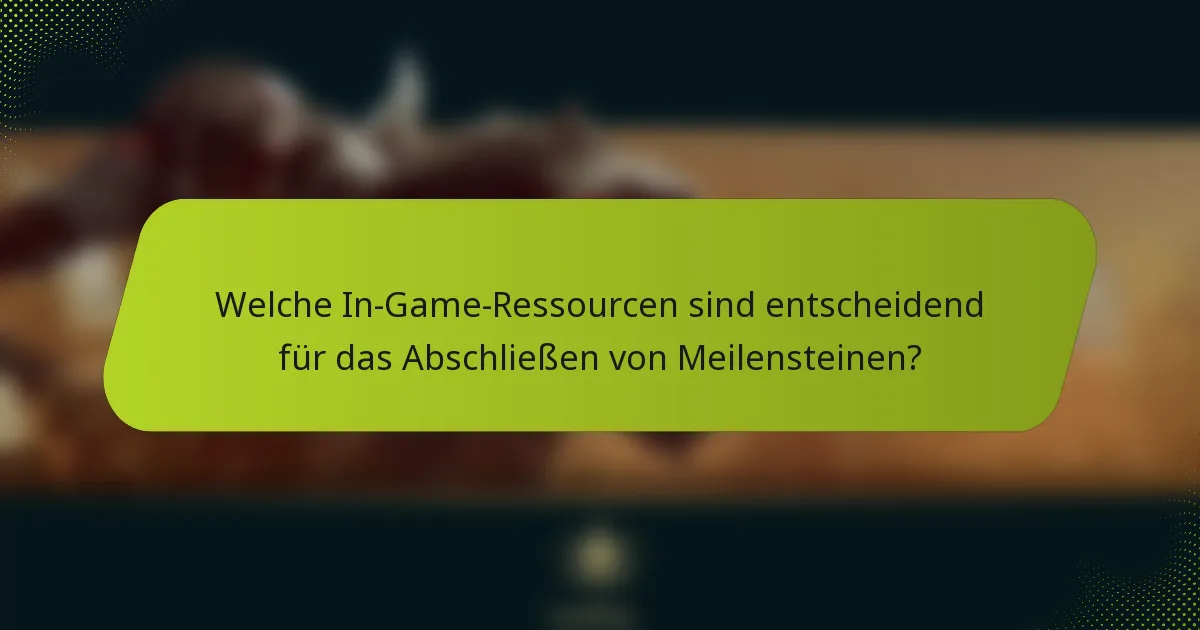 Welche In-Game-Ressourcen sind entscheidend für das Abschließen von Meilensteinen?