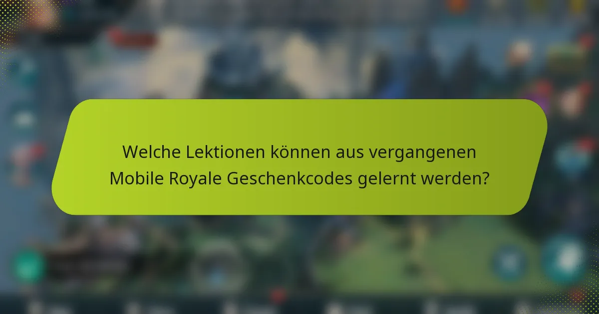 Welche Lektionen können aus vergangenen Mobile Royale Geschenkcodes gelernt werden?