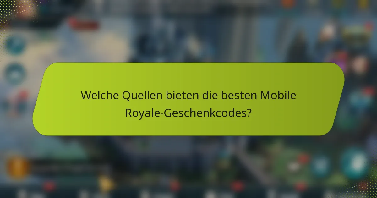 Welche Quellen bieten die besten Mobile Royale-Geschenkcodes?