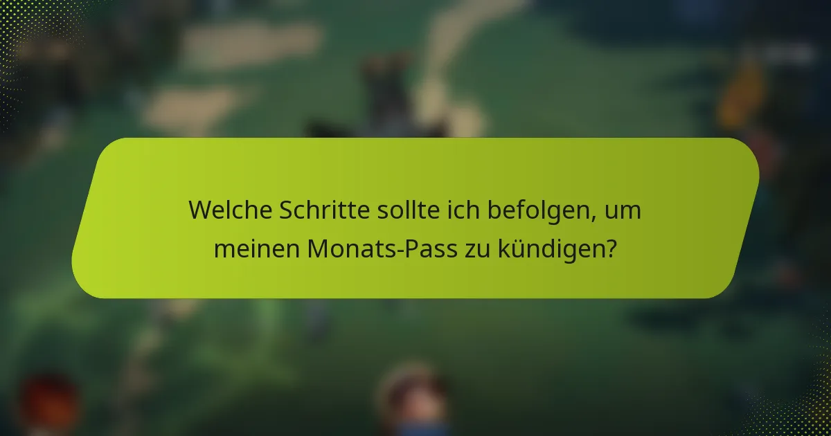 Welche Schritte sollte ich befolgen, um meinen Monats-Pass zu kündigen?