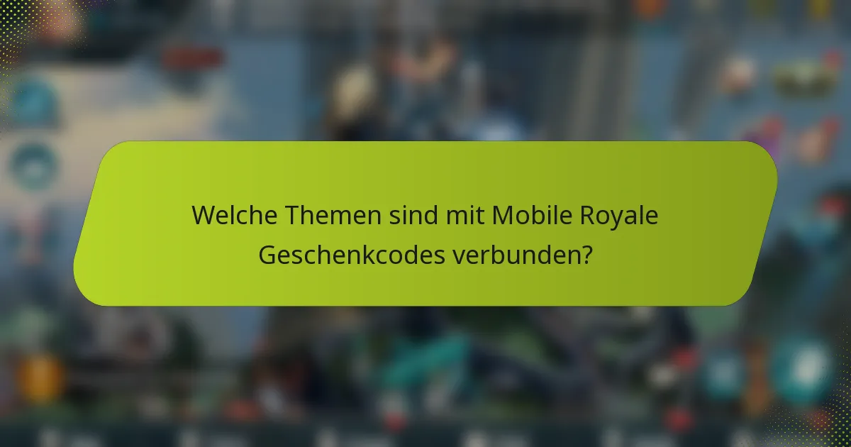Welche Themen sind mit Mobile Royale Geschenkcodes verbunden?