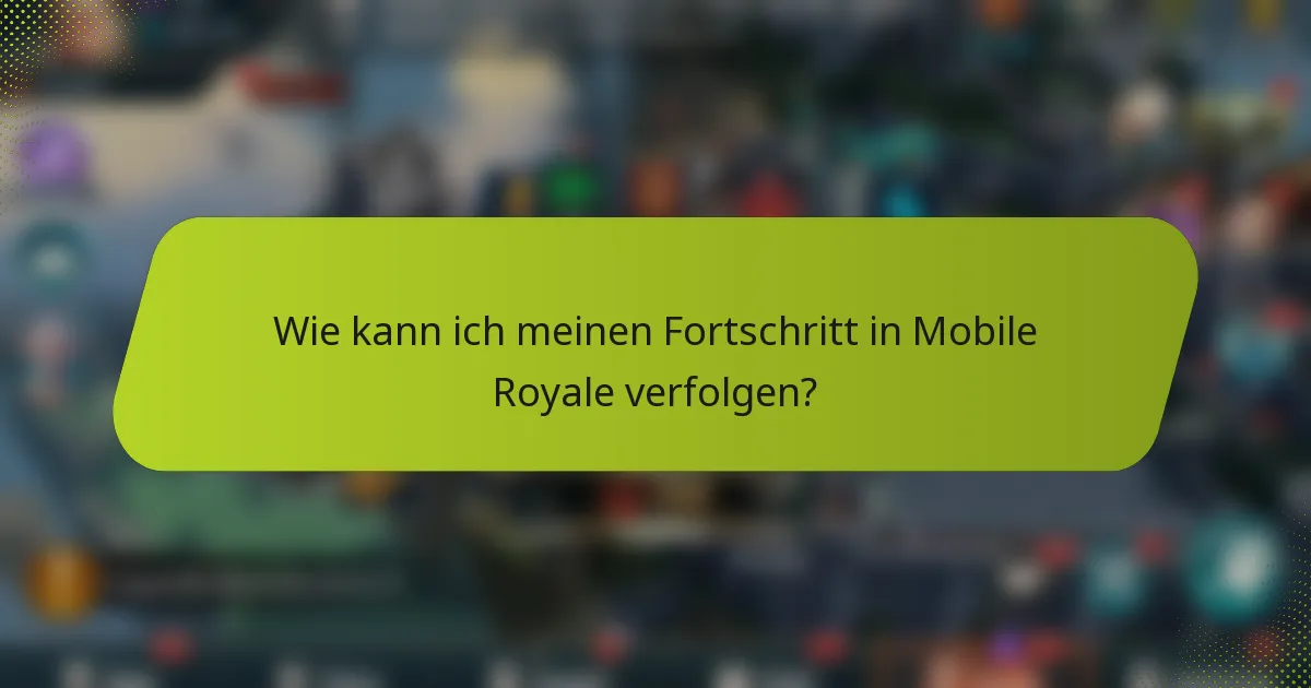 Wie kann ich meinen Fortschritt in Mobile Royale verfolgen?