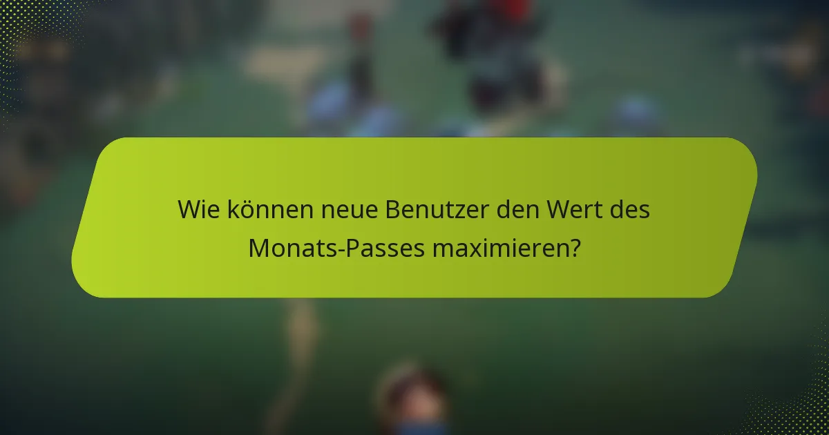Wie können neue Benutzer den Wert des Monats-Passes maximieren?